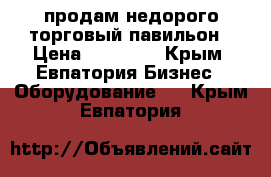 продам недорого торговый павильон › Цена ­ 50 000 - Крым, Евпатория Бизнес » Оборудование   . Крым,Евпатория